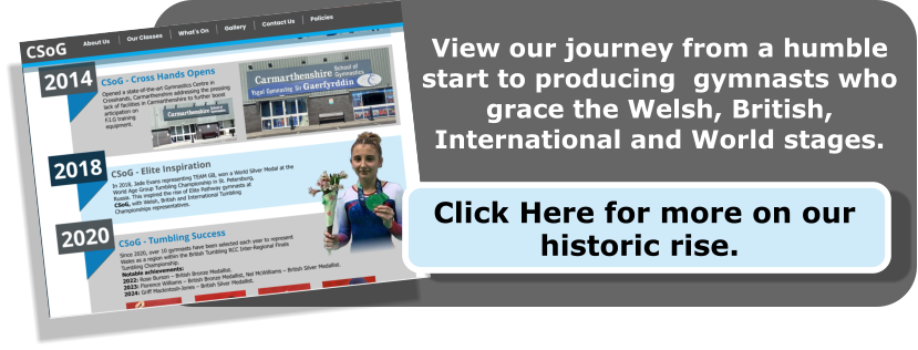 View our journey from a humble start to producing  gymnasts who grace the Welsh, British, International and World stages.  Click Here for more on our historic rise.